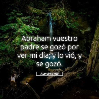 Picture 05 - Juan 8:56 RVA - Abraham vuestro padre se gozó por ver mi día; y - Bible Verse Picture
