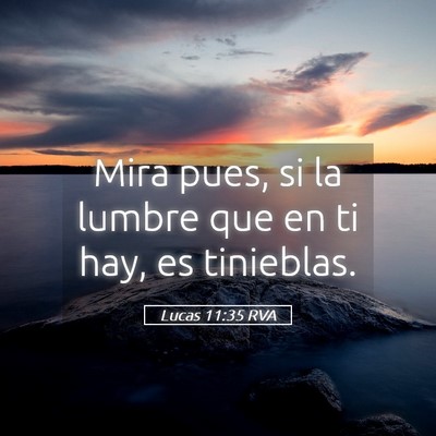 Picture 05 - Lucas 11:35 RVA - Mira pues, si la lumbre que en ti hay, es - Bible Verse Picture
