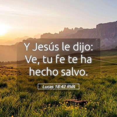 Picture 05 - Lucas 18:42 RVA - Y Jesús le dijo: Ve, tu fe te ha hecho - Bible Verse Picture