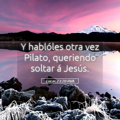 Picture 05 - Lucas 23:20 RVA - Y hablóles otra vez Pilato, queriendo soltar á - Bible Verse Picture
