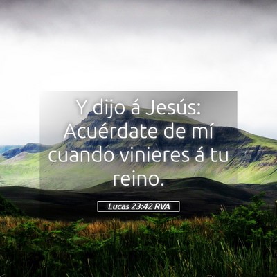 Picture 05 - Lucas 23:42 RVA - Y dijo á Jesús: Acuérdate de mí cuando - Bible Verse Picture