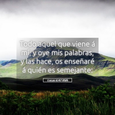 Picture 05 - Lucas 6:47 RVA - Todo aquel que viene á mí, y oye mis palabras, - Bible Verse Picture
