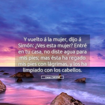 Picture 05 - Lucas 7:44 RVA - Y vuelto á la mujer, dijo á Simón: ¿Ves esta - Bible Verse Picture