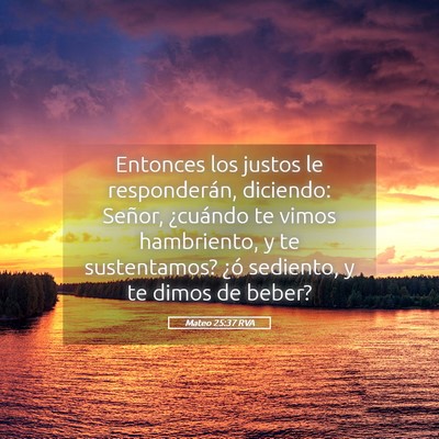 Picture 05 - Mateo 25:37 RVA - Entonces los justos le responderán, diciendo: - Bible Verse Picture