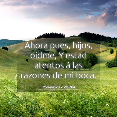 Picture 05 - Proverbios 7:24 RVA - Ahora pues, hijos, oidme, Y estad atentos á las - Bible Verse Picture