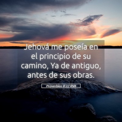 Picture 05 - Proverbios 8:22 RVA - Jehová me poseía en el principio de su camino, - Bible Verse Picture