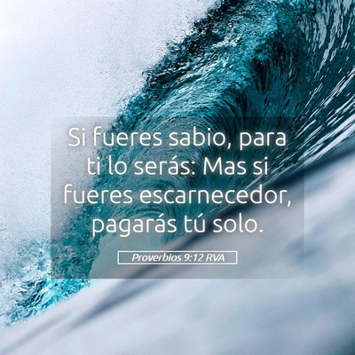 Picture 05 - Proverbios 9:12 RVA - Si fueres sabio, para ti lo serás: Mas si fueres - Bible Verse Picture