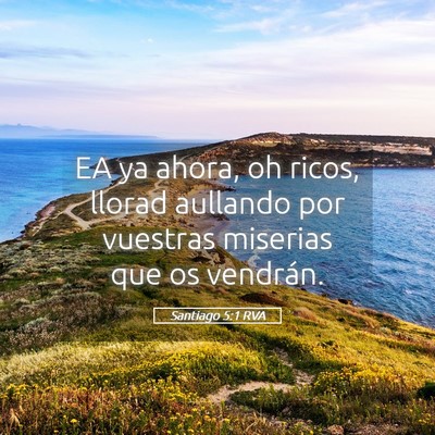 Picture 05 - Santiago 5:1 RVA - EA ya ahora, oh ricos, llorad aullando por - Bible Verse Picture