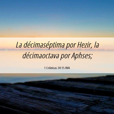 Picture 06 - 1 Crónicas 24:15 RVA - La décimaséptima por Hezir, la décimaoctava - Bible Verse Picture