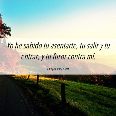 Picture 06 - 2 Reyes 19:27 RVA - Yo he sabido tu asentarte, tu salir y tu entrar, - Bible Verse Picture