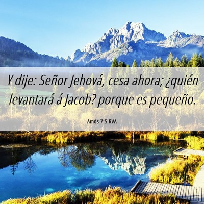 Picture 06 - Amós 7:5 RVA - Y dije: Señor Jehová, cesa ahora; ¿quién - Bible Verse Picture