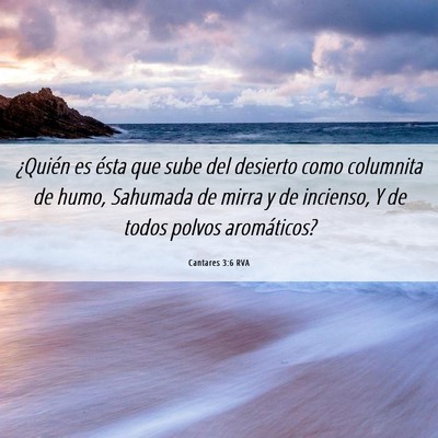 Picture 06 - Cantares 3:6 RVA - ¿Quién es ésta que sube del desierto como - Bible Verse Picture