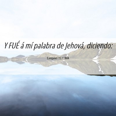 Picture 06 - Ezequiel 15:1 RVA - Y FUÉ á mí palabra de Jehová, - Bible Verse Picture