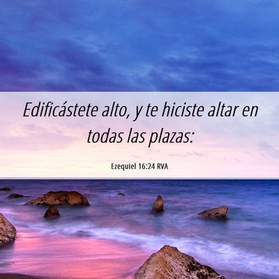Picture 06 - Ezequiel 16:24 RVA - Edificástete alto, y te hiciste altar en todas - Bible Verse Picture
