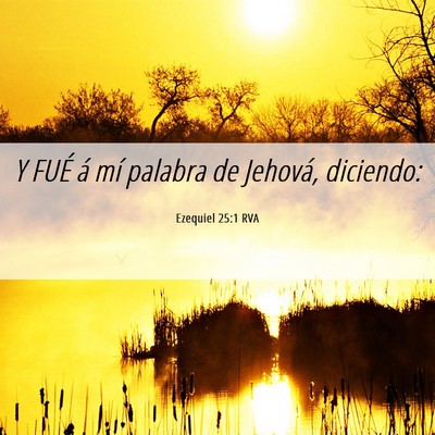 Picture 06 - Ezequiel 25:1 RVA - Y FUÉ á mí palabra de Jehová, - Bible Verse Picture