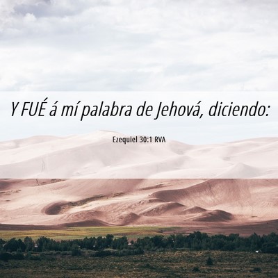 Picture 06 - Ezequiel 30:1 RVA - Y FUÉ á mí palabra de Jehová, - Bible Verse Picture