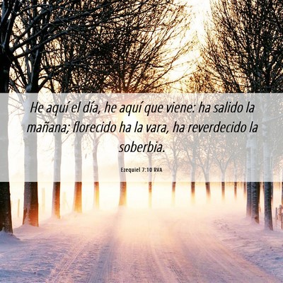 Picture 06 - Ezequiel 7:10 RVA - He aquí el día, he aquí que viene: ha salido - Bible Verse Picture
