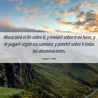 Picture 06 - Ezequiel 7:3 RVA - Ahora será el fin sobre ti, y enviaré sobre ti - Bible Verse Picture
