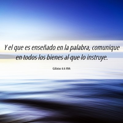 Picture 06 - Gálatas 6:6 RVA - Y el que es enseñado en la palabra, comunique en - Bible Verse Picture