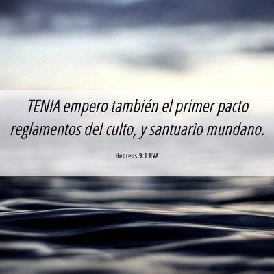 Picture 06 - Hebreos 9:1 RVA - TENIA empero también el primer pacto reglamentos - Bible Verse Picture