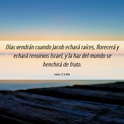 Picture 06 - Isaías 27:6 RVA - Días vendrán cuando Jacob echará raíces, - Bible Verse Picture