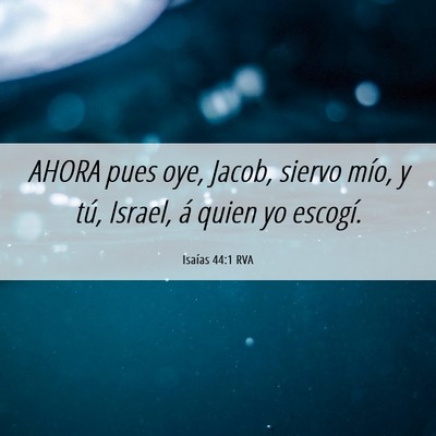 Picture 06 - Isaías 44:1 RVA - AHORA pues oye, Jacob, siervo mío, y tú, - Bible Verse Picture