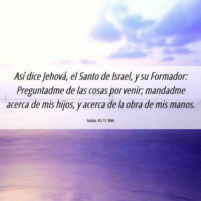 Picture 06 - Isaías 45:11 RVA - Así dice Jehová, el Santo de Israel, y su - Bible Verse Picture