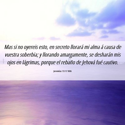 Picture 06 - Jeremías 13:17 RVA - Mas si no oyereis esto, en secreto llorará mi - Bible Verse Picture