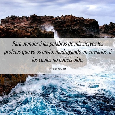 Picture 06 - Jeremías 26:5 RVA - Para atender á las palabras de mis siervos los - Bible Verse Picture