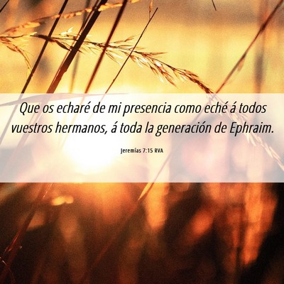 Picture 06 - Jeremías 7:15 RVA - Que os echaré de mi presencia como eché á - Bible Verse Picture
