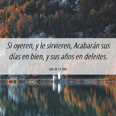 Picture 06 - Job 36:11 RVA - Si oyeren, y le sirvieren, Acabarán sus días en - Bible Verse Picture