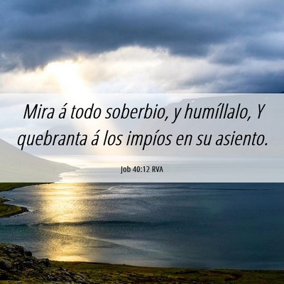 Picture 06 - Job 40:12 RVA - Mira á todo soberbio, y humíllalo, Y quebranta - Bible Verse Picture