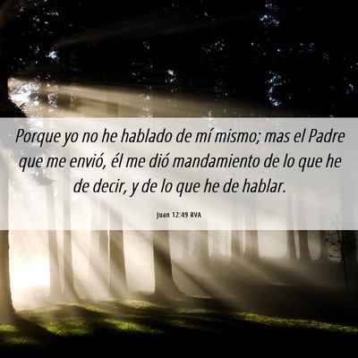 Picture 06 - Juan 12:49 RVA - Porque yo no he hablado de mí mismo; mas el - Bible Verse Picture