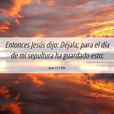 Picture 06 - Juan 12:7 RVA - Entonces Jesús dijo: Déjala; para el día de mi - Bible Verse Picture