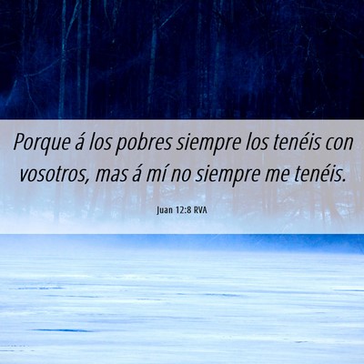 Picture 06 - Juan 12:8 RVA - Porque á los pobres siempre los tenéis con - Bible Verse Picture