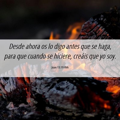 Picture 06 - Juan 13:19 RVA - Desde ahora os lo digo antes que se haga, para - Bible Verse Picture