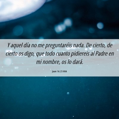 Picture 06 - Juan 16:23 RVA - Y aquel día no me preguntaréis nada. De cierto, - Bible Verse Picture