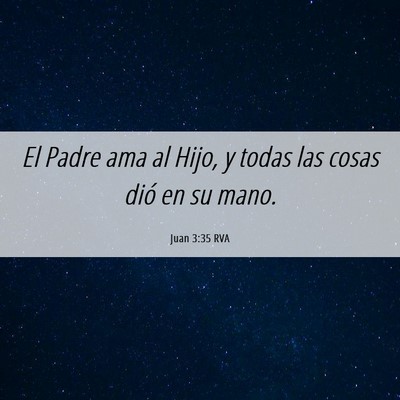 Picture 06 - Juan 3:35 RVA - El Padre ama al Hijo, y todas las cosas dió en - Bible Verse Picture