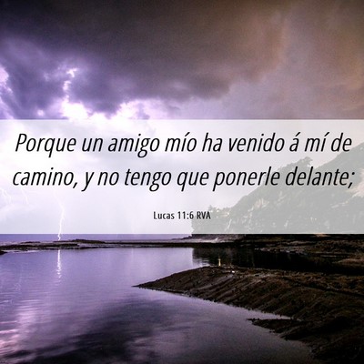Picture 06 - Lucas 11:6 RVA - Porque un amigo mío ha venido á mí de camino, - Bible Verse Picture