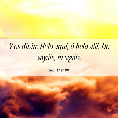 Picture 06 - Lucas 17:23 RVA - Y os dirán: Helo aquí, ó helo allí. No - Bible Verse Picture
