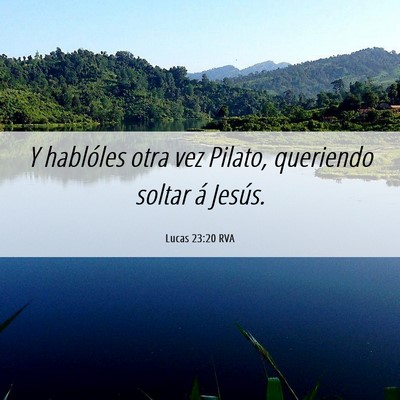 Picture 06 - Lucas 23:20 RVA - Y hablóles otra vez Pilato, queriendo soltar á - Bible Verse Picture