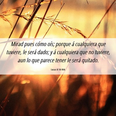 Picture 06 - Lucas 8:18 RVA - Mirad pues cómo oís; porque á cualquiera que - Bible Verse Picture