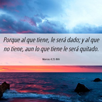 Picture 06 - Marcos 4:25 RVA - Porque al que tiene, le será dado; y al que no - Bible Verse Picture