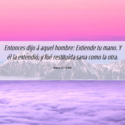 Picture 06 - Mateo 12:13 RVA - Entonces dijo á aquel hombre: Extiende tu mano. - Bible Verse Picture