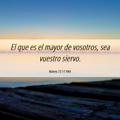 Picture 06 - Mateo 23:11 RVA - El que es el mayor de vosotros, sea vuestro - Bible Verse Picture