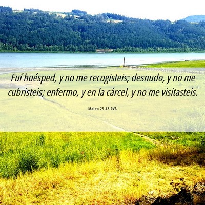Picture 06 - Mateo 25:43 RVA - Fuí huésped, y no me recogisteis; desnudo, y no - Bible Verse Picture