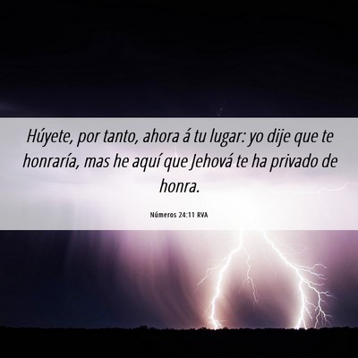 Picture 06 - Números 24:11 RVA - Húyete, por tanto, ahora á tu lugar: yo dije - Bible Verse Picture