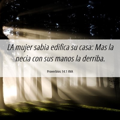 Picture 06 - Proverbios 14:1 RVA - LA mujer sabia edifica su casa: Mas la necia con - Bible Verse Picture