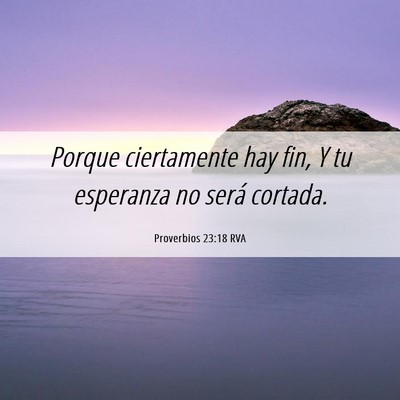 Picture 06 - Proverbios 23:18 RVA - Porque ciertamente hay fin, Y tu esperanza no - Bible Verse Picture