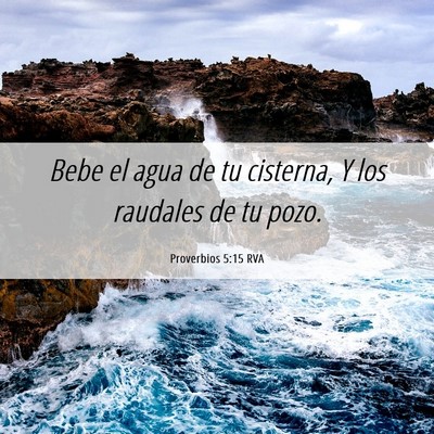 Picture 06 - Proverbios 5:15 RVA - Bebe el agua de tu cisterna, Y los raudales de tu - Bible Verse Picture